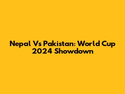 Nepal Vs Pakistan: World Cup 2024 Showdown