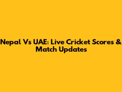 Nepal Vs UAE: Live Cricket Scores & Match Updates