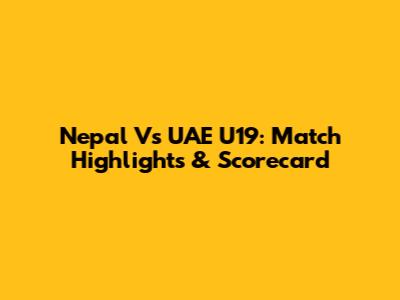 Nepal Vs UAE U19: Match Highlights & Scorecard