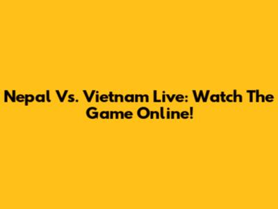 Nepal Vs. Vietnam Live: Watch The Game Online!