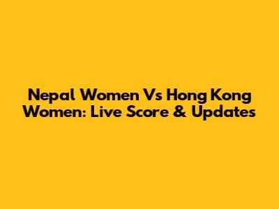 Nepal Women Vs Hong Kong Women: Live Score & Updates