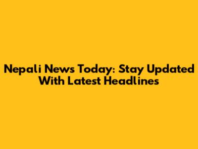 Nepali News Today: Stay Updated With Latest Headlines