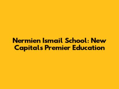 Nermien Ismail School: New Capital's Premier Education