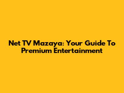 Net TV Mazaya: Your Guide To Premium Entertainment