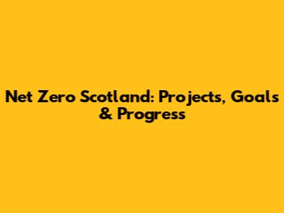 Net Zero Scotland: Projects, Goals & Progress