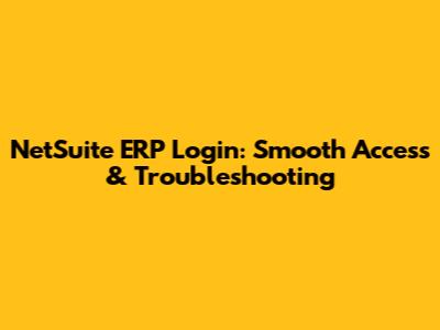 NetSuite ERP Login: Smooth Access & Troubleshooting