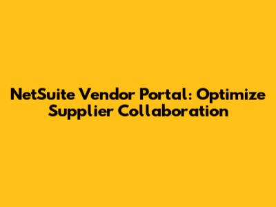 NetSuite Vendor Portal: Optimize Supplier Collaboration