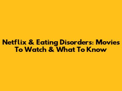 Netflix & Eating Disorders: Movies To Watch & What To Know