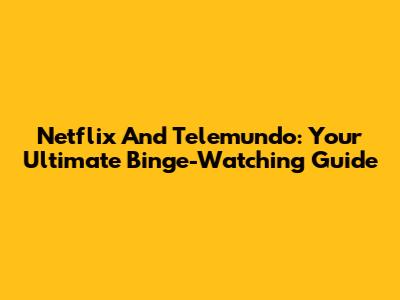 Netflix And Telemundo: Your Ultimate Binge-Watching Guide