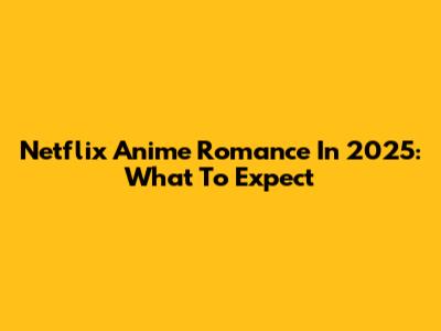 Netflix Anime Romance In 2025: What To Expect