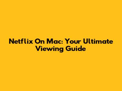 Netflix On Mac: Your Ultimate Viewing Guide