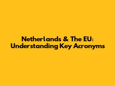 Netherlands & The EU: Understanding Key Acronyms