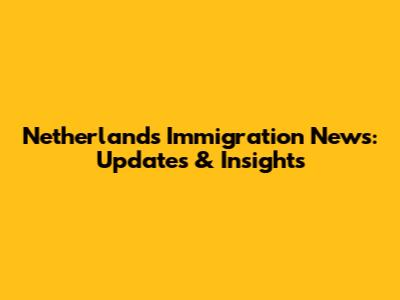 Netherlands Immigration News: Updates & Insights