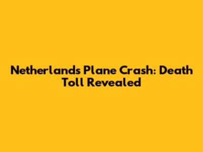 Netherlands Plane Crash: Death Toll Revealed