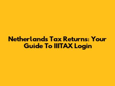 Netherlands Tax Returns: Your Guide To IIITAX Login
