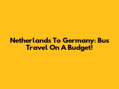 Netherlands To Germany: Bus Travel On A Budget!