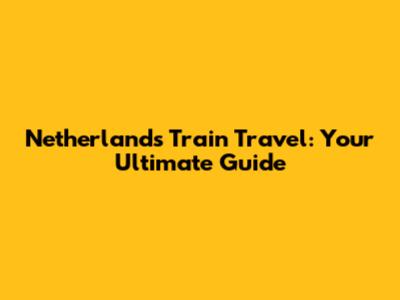 Netherlands Train Travel: Your Ultimate Guide