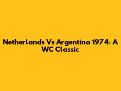 Netherlands Vs Argentina 1974: A WC Classic