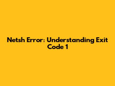 Netsh Error: Understanding Exit Code 1