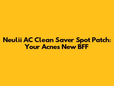 Neulii AC Clean Saver Spot Patch: Your Acne's New BFF