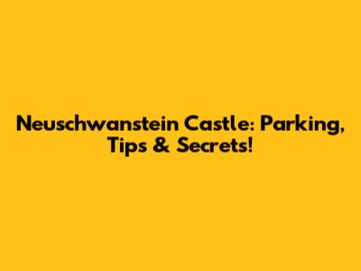 Neuschwanstein Castle: Parking, Tips & Secrets!
