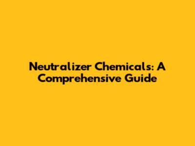 Neutralizer Chemicals: A Comprehensive Guide