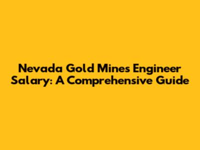 Nevada Gold Mines Engineer Salary: A Comprehensive Guide