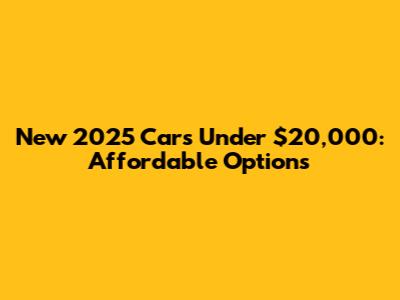 New 2025 Cars Under $20,000: Affordable Options