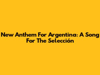 New Anthem For Argentina: A Song For The Selección