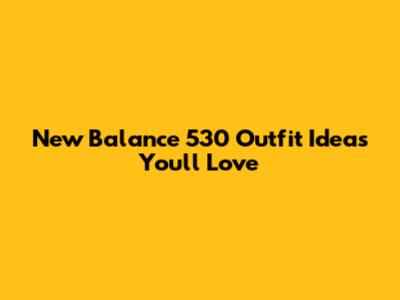 New Balance 530 Outfit Ideas You'll Love