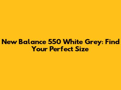 New Balance 550 White Grey: Find Your Perfect Size