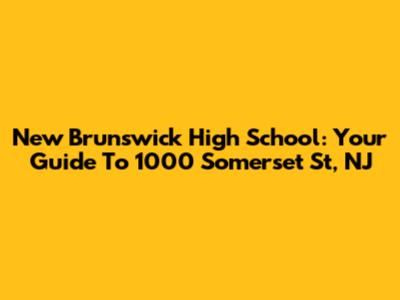 New Brunswick High School: Your Guide To 1000 Somerset St, NJ