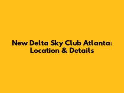 New Delta Sky Club Atlanta: Location & Details