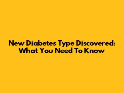 New Diabetes Type Discovered: What You Need To Know