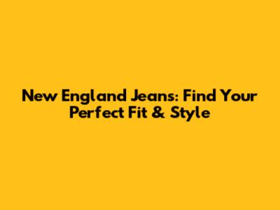 New England Jeans: Find Your Perfect Fit & Style