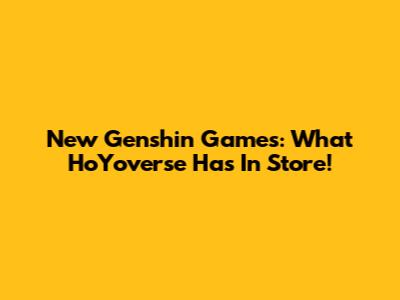 New Genshin Games: What HoYoverse Has In Store!