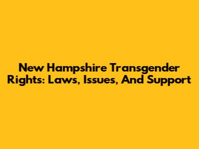 New Hampshire Transgender Rights: Laws, Issues, And Support