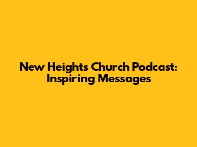 New Heights Church Podcast: Inspiring Messages