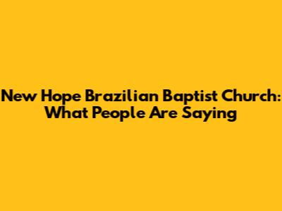 New Hope Brazilian Baptist Church: What People Are Saying