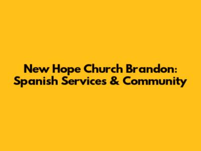 New Hope Church Brandon: Spanish Services & Community