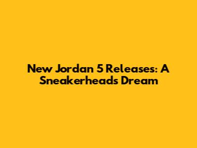 New Jordan 5 Releases: A Sneakerhead's Dream