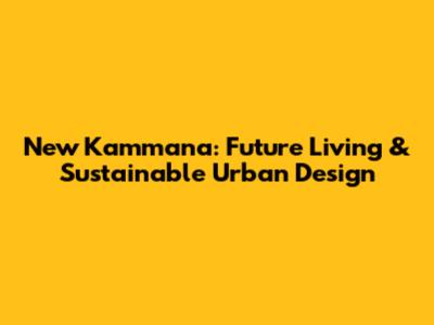 New Kammana: Future Living & Sustainable Urban Design