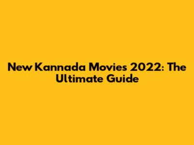 New Kannada Movies 2022: The Ultimate Guide