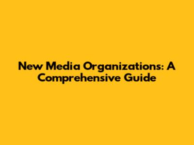 New Media Organizations: A Comprehensive Guide