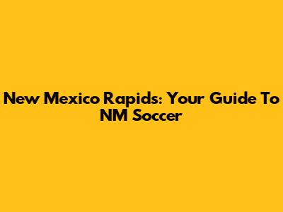 New Mexico Rapids: Your Guide To NM Soccer