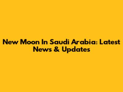 New Moon In Saudi Arabia: Latest News & Updates