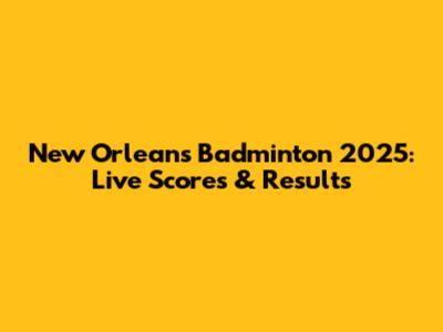 New Orleans Badminton 2025: Live Scores & Results