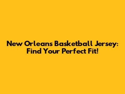 New Orleans Basketball Jersey: Find Your Perfect Fit!
