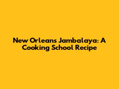 New Orleans Jambalaya: A Cooking School Recipe