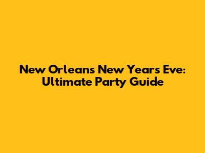 New Orleans New Year's Eve: Ultimate Party Guide